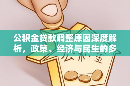 克山公积金贷款调整原因深度解析，政策、经济与民生的多重考量