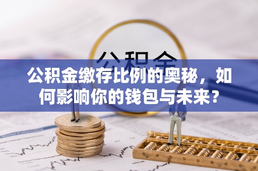 克山公积金缴存比例的奥秘，如何影响你的钱包与未来？