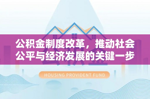 克山公积金制度改革，推动社会公平与经济发展的关键一步
