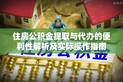克山住房公积金提取与代办的便利性解析及实际操作指南