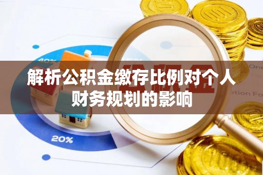 克山解析公积金缴存比例对个人财务规划的影响