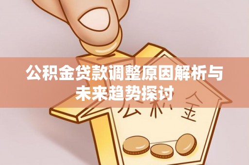 克山公积金贷款调整原因解析与未来趋势探讨