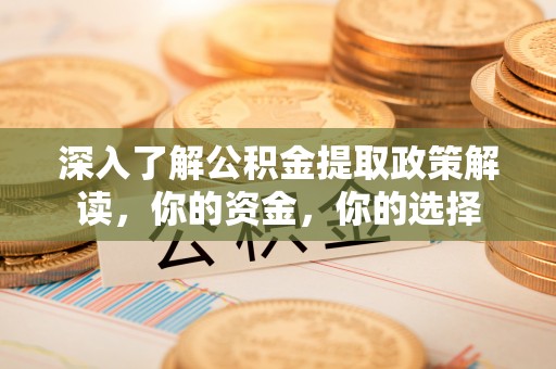 克山深入了解公积金提取政策解读，你的资金，你的选择