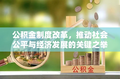 克山公积金制度改革，推动社会公平与经济发展的关键之举