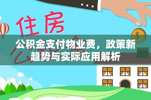 克山公积金支付物业费，政策新趋势与实际应用解析