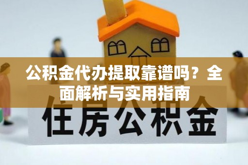 克山公积金代办提取靠谱吗？全面解析与实用指南