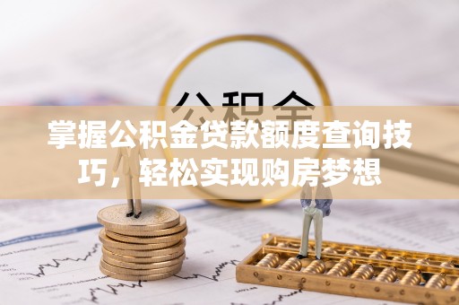 克山掌握公积金贷款额度查询技巧，轻松实现购房梦想