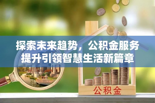 克山探索未来趋势，公积金服务提升引领智慧生活新篇章