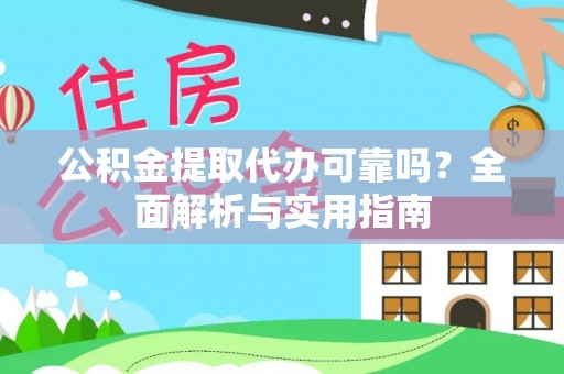 克山公积金提取代办可靠吗？全面解析与实用指南