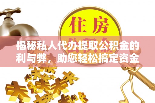 克山揭秘私人代办提取公积金的利与弊，助您轻松搞定资金难题