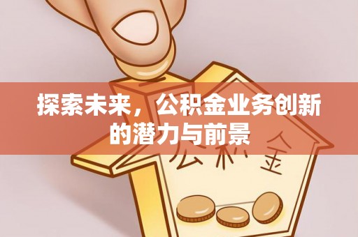克山探索未来，公积金业务创新的潜力与前景