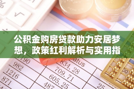 克山公积金购房贷款助力安居梦想，政策红利解析与实用指南