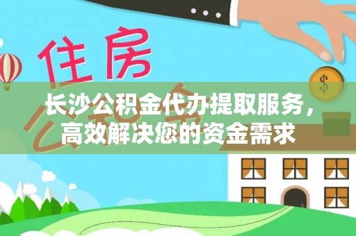 克山长沙公积金代办提取服务，高效解决您的资金需求