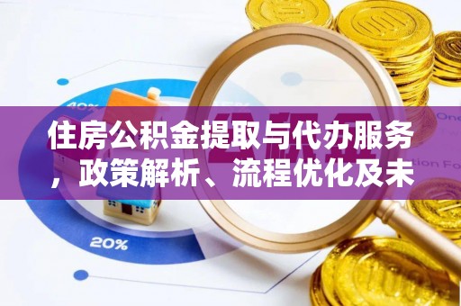 克山住房公积金提取与代办服务，政策解析、流程优化及未来发展