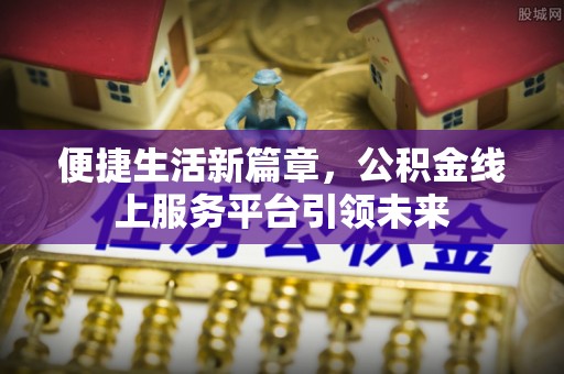 克山便捷生活新篇章，公积金线上服务平台引领未来