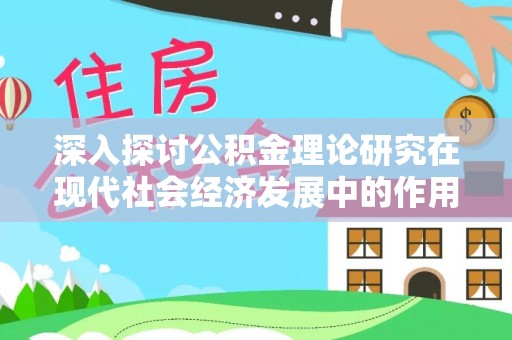 克山深入探讨公积金理论研究在现代社会经济发展中的作用与前景