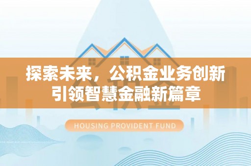 克山探索未来，公积金业务创新引领智慧金融新篇章