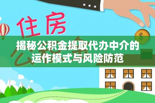 克山揭秘公积金提取代办中介的运作模式与风险防范