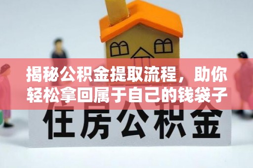 克山揭秘公积金提取流程，助你轻松拿回属于自己的钱袋子
