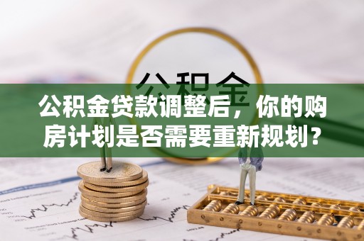 克山公积金贷款调整后，你的购房计划是否需要重新规划？