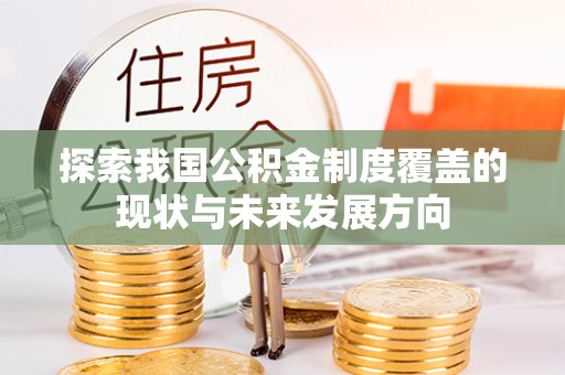 克山探索我国公积金制度覆盖的现状与未来发展方向