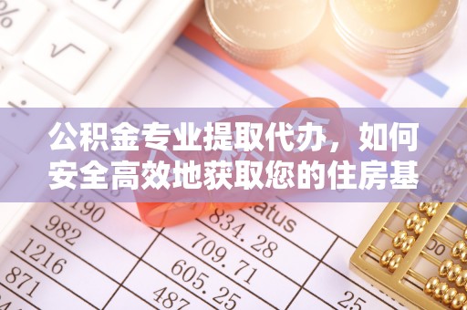 克山公积金专业提取代办，如何安全高效地获取您的住房基金