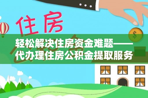 克山轻松解决住房资金难题——代办理住房公积金提取服务详解