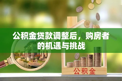 克山公积金贷款调整后，购房者的机遇与挑战