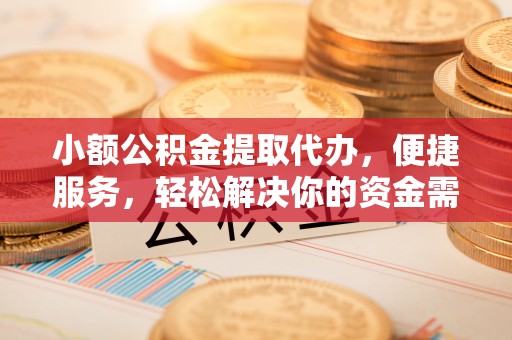 克山小额公积金提取代办，便捷服务，轻松解决你的资金需求