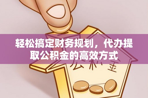 克山轻松搞定财务规划，代办提取公积金的高效方式