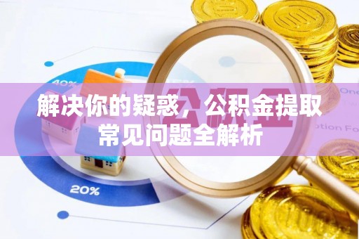 克山解决你的疑惑，公积金提取常见问题全解析