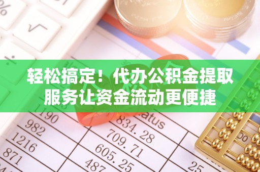 克山轻松搞定！代办公积金提取服务让资金流动更便捷