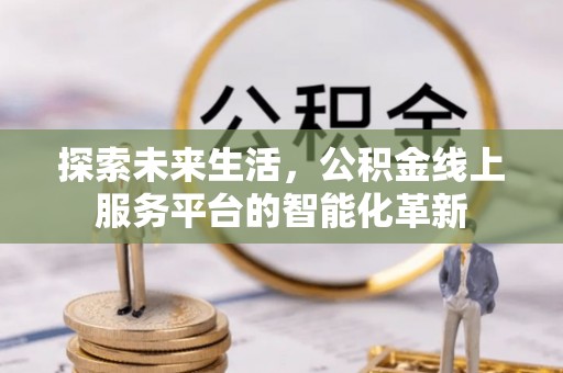 克山探索未来生活，公积金线上服务平台的智能化革新
