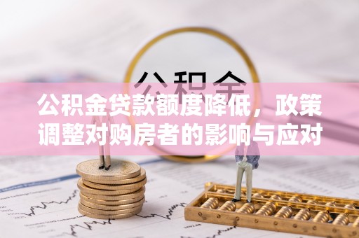 克山公积金贷款额度降低，政策调整对购房者的影响与应对策略