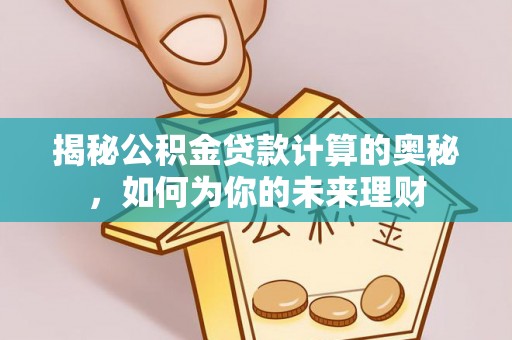 克山揭秘公积金贷款计算的奥秘，如何为你的未来理财