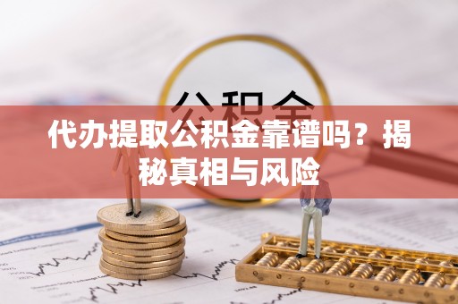 克山代办提取公积金靠谱吗？揭秘真相与风险
