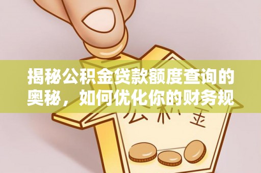克山揭秘公积金贷款额度查询的奥秘，如何优化你的财务规划