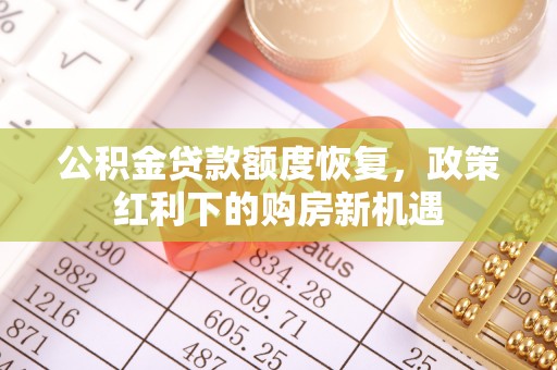 克山公积金贷款额度恢复，政策红利下的购房新机遇