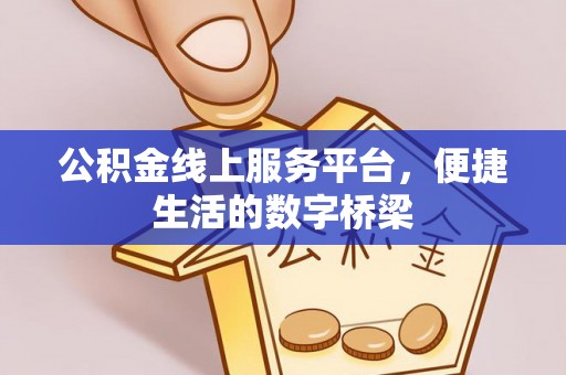 克山公积金线上服务平台，便捷生活的数字桥梁