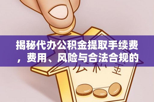 克山揭秘代办公积金提取手续费，费用、风险与合法合规的全解析