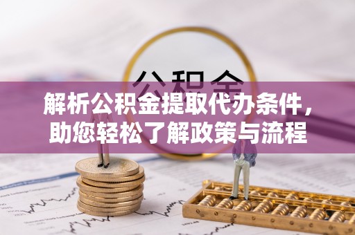 克山解析公积金提取代办条件，助您轻松了解政策与流程
