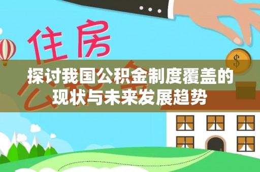 克山探讨我国公积金制度覆盖的现状与未来发展趋势