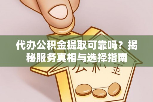 克山代办公积金提取可靠吗？揭秘服务真相与选择指南