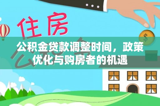 克山公积金贷款调整时间，政策优化与购房者的机遇