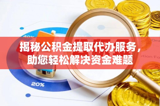 克山揭秘公积金提取代办服务，助您轻松解决资金难题