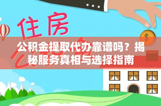 克山公积金提取代办靠谱吗？揭秘服务真相与选择指南