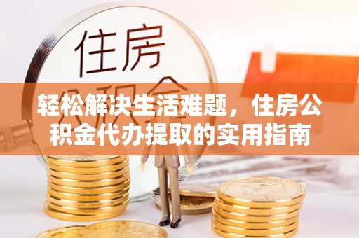 克山轻松解决生活难题，住房公积金代办提取的实用指南