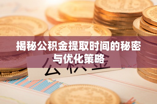 克山揭秘公积金提取时间的秘密与优化策略
