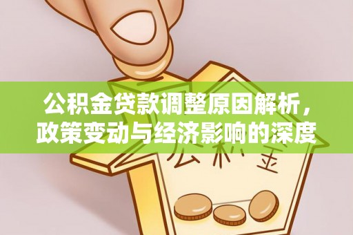 克山公积金贷款调整原因解析，政策变动与经济影响的深度探讨