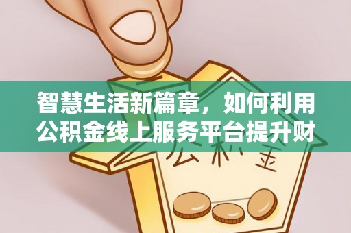 克山智慧生活新篇章，如何利用公积金线上服务平台提升财务管理效率
